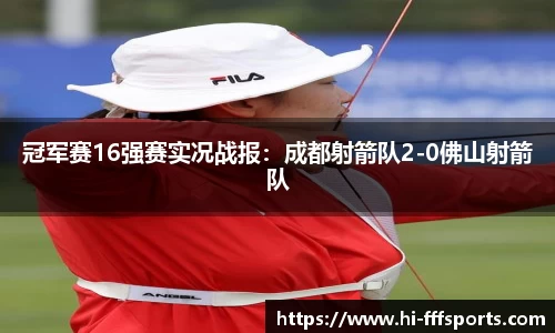 冠军赛16强赛实况战报：成都射箭队2-0佛山射箭队