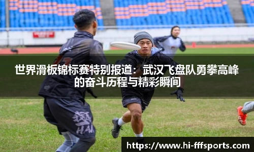 世界滑板锦标赛特别报道：武汉飞盘队勇攀高峰的奋斗历程与精彩瞬间
