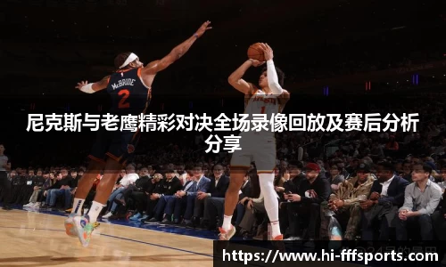 尼克斯与老鹰精彩对决全场录像回放及赛后分析分享